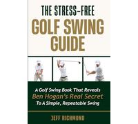 The Stress-Free Golf Swing Guide: A Golf Swing Book That Reveals Ben Hogan’s Real Secret to a Simple, Repeatable Swing