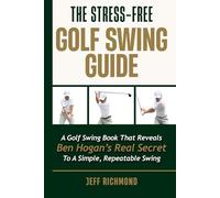 The Stress-Free Golf Swing Guide: A Golf Swing Book That Reveals Ben Hogan’s Real Secret to a Simple, Repeatable Swing