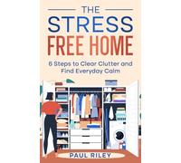 The Stress Free Home: 6 Steps to Clear Clutter and Find Everyday Calm