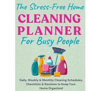 The Stress-Free Home Cleaning Planner For Busy People: Daily, Weekly & Monthly Cleaning Schedules, Checklists & Routines to Keep Your Home Organized