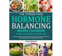 THE STRESS-FREE HORMONE BALANCING RECIPES COOKBOOK FOR WOMEN OVER 40: Natural Solutions for Fatigue, Mood Swings, and Belly Fat with 60+ Healing Recipes and a Weekly Wellness Plan
