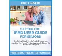 THE STRESS-FREE IPAD USER GUIDE FOR SENIORS: Step-by-Step Manual: Turn On Your iPad, Connect with Grandkids, Take Photos & Navigate Apps with Confidence -No Tech Experience Required