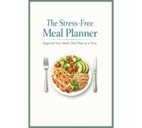The Stress-Free Meal Planner: Organize Your Week, One Plate at a Time