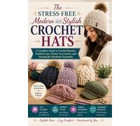The Stress-Free Modern and Stylish Crochet Hats: A Complete Guide to Crochet Beanies, Fashion Caps, Winter Accessories, and Handmade Wardrobe Essentials
