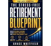 The Stress-Free Retirement Blueprint for Late Starters: A Step-by-Step Guide to Make Your Money Last, Build Reliable Income, and Avoid Costly Mistakes