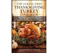THE STRESS-FREE THANKSGIVING TURKEY COOKBOOK: Step-by-Step, Illustrated Guide which Includes Perfect Thawing, Roasting Timetables, and Foolproof Carving for First-Time Hosts and Beginners