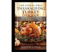 THE STRESS-FREE THANKSGIVING TURKEY COOKBOOK: Step-by-Step, Illustrated Guide which Includes Perfect Thawing, Roasting Timetables, and Foolproof Carving for First-Time Hosts and Beginners