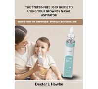 The Stress-Free User Guide to Using Your GROWNSY Nasal Aspirator: Hacks & Tricks for Comfortable & Effortless Baby Nasal Care