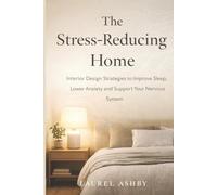 The Stress-Reducing Home: Interior Design Strategies to Improve Sleep, Lower Anxiety and Support Your Nervous System