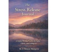 The Stress Release Journal: A Guided Writing Practice to Reduce Stress, Calm Your Nervous System, and Regain Emotional Balance