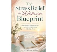 The Stress Relief for Women Blueprint: How to Stop Overthing and Reclaim Your Calm Mind in Just 7 Days