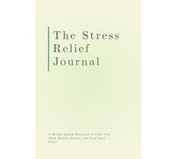 The Stress Relief Journal: A 90-Day Guided Workbook to Calm Your Mind, Reduce Anxiety, and Find Inner Peace