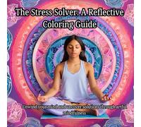 The Stress Solver: A Reflective Coloring Guide: Unwind your mind and uncover solutions through artful mindfulness