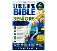 The Stretching Bible for Seniors: Build Flexibility, Improve Balance, Reduce Stiffness, Ease Everyday Aches, and Stay Active for a Healthier, More Independent Life