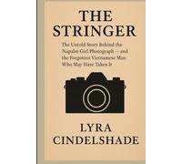 The Stringer: The Untold Story Behind the Napalm Girl Photograph - and the Forgotten Vietnamese Man Who May Have Taken It