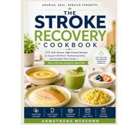 THE STROKE RECOVERY COOKBOOK: 100 Soft-Texture, High-Protein Recipes to Help Seniors 60+ Rebuild Strength and Nutrition After a Stroke - Includes a Caregiver's Weekly Meal Guide.