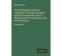The Strolling Saint; being the confessions of the high and mighty Agostino D'Anguissola, tyrant of Mondolfo and Lord of Carmina, in the state of Piacenza: in large print
