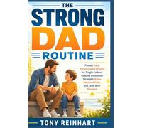THE STRONG DAD ROUTINE: Proven Daily Parenting Strategies for Single Fathers to Build Emotional Strength, Raise Resilient Kids, and Lead with Purpose