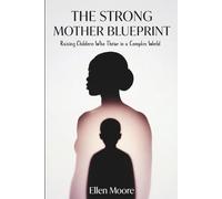 The Strong Mother Blueprint: Raising Children Who Thrive in a Complex World