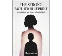 The Strong Mother Blueprint: Raising Children Who Thrive in a Complex World