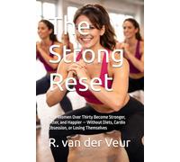 The Strong Reset: How Women Over Thirty Become Stronger, Fitter, and Happier - Without Diets, Cardio Obsession, or Losing Themselves (Gym)
