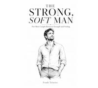 The Strong, Soft Man: For Men Caught Between Strength and Feeling