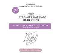 The Stronger Marriage Blueprint: How to Deepen Intimacy, Resolve Conflict, and Grow Together (The Complete Marriage Growth System)