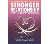 The Stronger Relationship Couples Therapy Workbook: 10 Week Plan to Rebuild Trust & Improve Communication, Restore Emotional & Physical Initmacy, and Reconnect with the One You Love