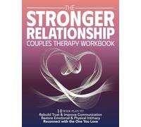 The Stronger Relationship Couples Therapy Workbook: 10 Week Plan to Rebuild Trust & Improve Communication, Restore Emotional & Physical Initmacy, and Reconnect with the One You Love