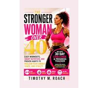 The Stronger Woman Over 40: Easy Workouts, Smart Nutrition, and Proven Habits to Reclaim Your Energy, Shape, and Vitality. Includes 30 Day Challenge
