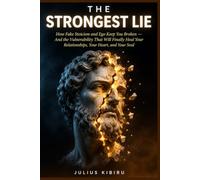 THE STRONGEST LIE: How Fake Stoicism and Ego Keep You Broken - And the Vulnerability That Will Finally Heal Your Relationships, Your Heart, and Your Soul (The Emotionally Available Man)