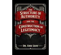The Structure of Authority and the Construction of Legitimacy: A General Theory of Authority Systems