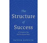 The Structure of Success: A Framework to Help Build Your Business Better