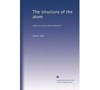 The structure of the atom: notes on some recent theories: Volume 1