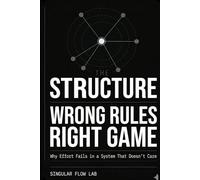 THE STRUCTURE: Wrong Rules. Right Game. Why Effort Fails in a System That Doesn't Care (The Structure Series)