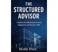 The Structured Advisor: A Systems-First Blueprint for Growth, Engagement, and Enterprise Value