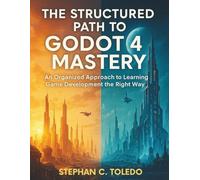 The Structured Path to Godot 4 Mastery: An Organized Approach to Learning Game Development the Right Way (game development manuals)