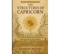 The Structures of Capricorn: The Sabian Symbols of Capricorn Interpreted by the Degree (Sunology - The Astrological Degrees)