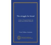 The struggle for bread: a reply to "The great illusion" and enquiry into economic tendencies
