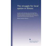 The struggle for local option in Illinois: an outline of the movement, the ...