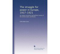 The struggle for power in Europe, 1917-1921: An outline economic and political survey of the central states and Russia