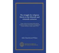 The struggle for religious liberty in the fifteenth and sixteenth centuries: being a series of six lectures delivered on Sunday evenings in the South ... Church, Brooklyn, in the winter of 1903