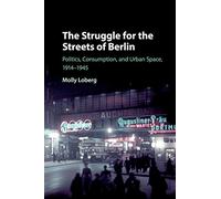 The Struggle for the Streets of Berlin: Politics, Consumption, and Urban Space, 1914-1945