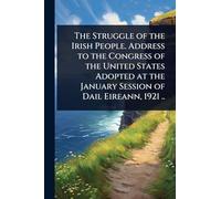 The Struggle of the Irish People. Address to the Congress of the United States Adopted at the January Session of Dail Eireann, 1921 ..