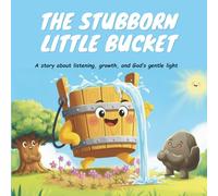 The Stubborn Little Bucket: A Journey of Courage and Change: A Heartfelt Christian-Friendly Story About Listening, Growth, and Finding Grace for Kids Ages 6-10