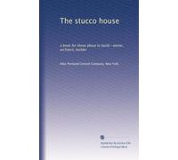The stucco house: a book for those about to build--owner, architect, builder
