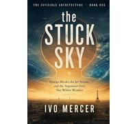 The Stuck Sky: The Jet Stream, the Heat, and the Argument Climate Science Hasn't Settled (The Invisible Architecture)