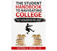 The Student Handbook to Navigating College: How to Avoid Increased Debt, Waste Time and Prepare for your Career