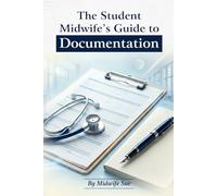 The Student Midwife’s Guide to Documentation.: Clear, Safe & Court-Defensible Notes from Placement to Qualification.