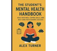 The Student’s Mental Health Handbook: Daily Routines, Coping Skills, and Self-Care for Academic Success